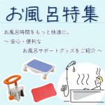 お風呂特集 お風呂時間をもっと快適に。～安心、便利なお風呂サポートグッズをご紹介～